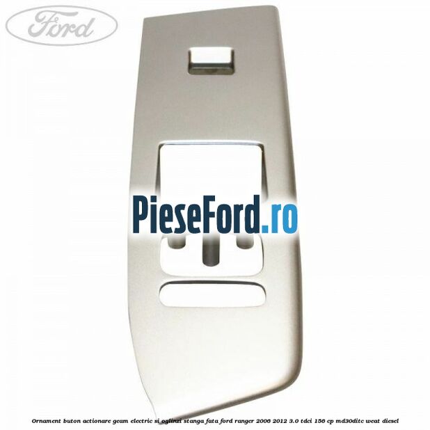 Ornament buton actionare geam electric si oglinzi stanga fata Ford Ranger 2006-2012 3.0 TDCi 156 cp MD30DITC, WEAT diesel