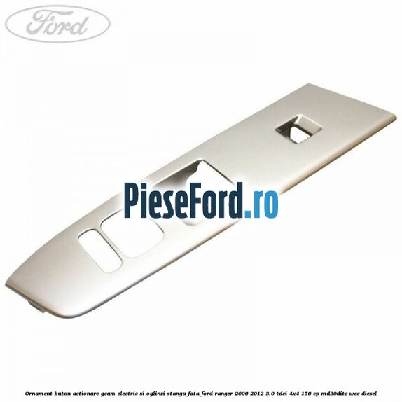 Ornament buton actionare geam electric si oglinzi stanga fata Ford Ranger 2006-2012 3.0 TDCi 4x4 156 cp MD30DITC, WEC diesel