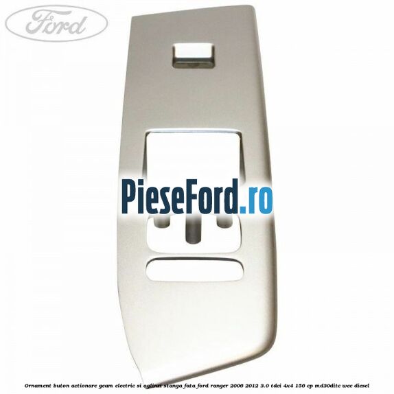 Ornament buton actionare geam electric si oglinzi stanga fata Ford Ranger 2006-2012 3.0 TDCi 4x4 156 cp MD30DITC, WEC diesel