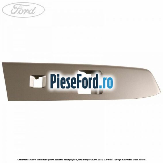 Ornament buton actionare geam electric stanga fata Ford Ranger 2006-2012 3.0 TDCi 156 cp MD30DITC, WEAT diesel