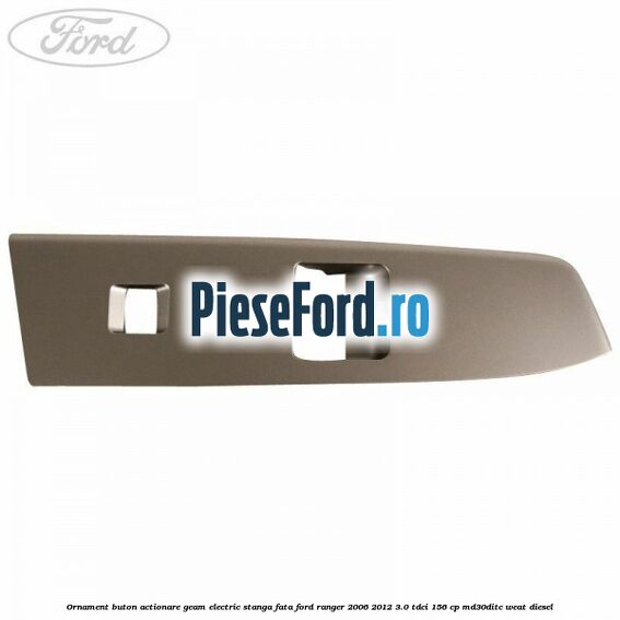 Ornament buton actionare geam electric stanga fata Ford Ranger 2006-2012 3.0 TDCi 156 cp MD30DITC, WEAT diesel