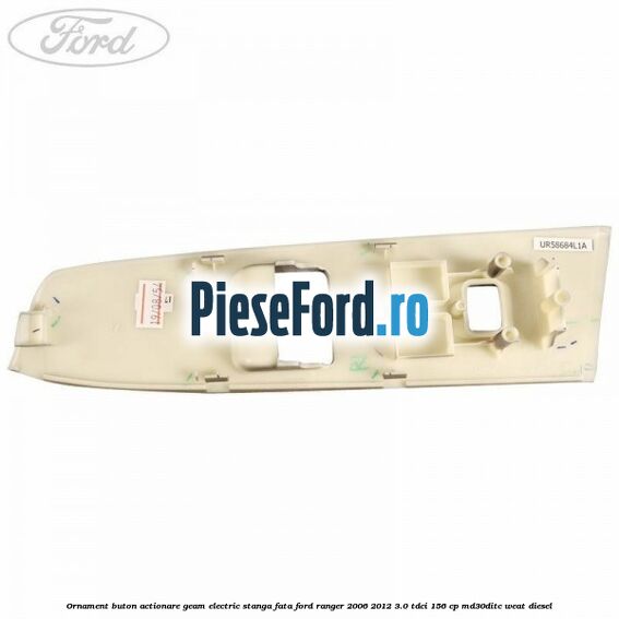 Ornament buton actionare geam electric stanga fata Ford Ranger 2006-2012 3.0 TDCi 156 cp MD30DITC, WEAT diesel