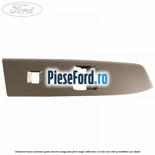 Ornament buton actionare geam electric stanga fata Ford Ranger 2006-2012 3.0 TDCi 4x4 156 cp MD30DITC, WEC diesel