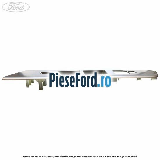 Ornament buton actionare geam electric stanga Ford Ranger 2006-2012 2.5 TDCi 4x4 143 cp WLAA diesel