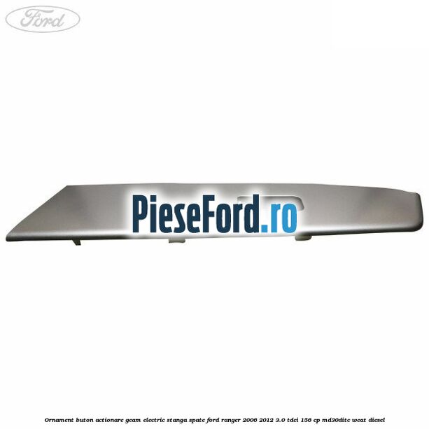 Ornament buton actionare geam electric stanga spate Ford Ranger 2006-2012 3.0 TDCi 156 cp MD30DITC, WEAT diesel