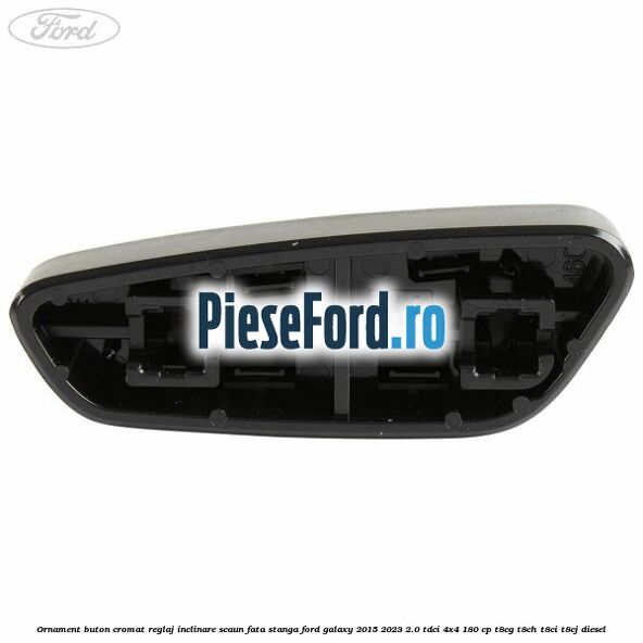 Ornament buton cromat reglaj inclinare scaun fata stanga Ford Galaxy 2015-2023 2.0 TDCi 4x4 180 cp T8CG, T8CH, T8CI, T8CJ diesel