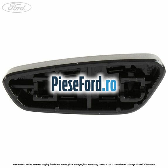 Ornament buton cromat reglaj inclinare scaun fata stanga Ford Mustang 2018-2022 2.3 EcoBoost 290 cp Ornament buton cromat reglaj inclinare scaun fata stanga Ford Mustang 2018-2022 2.3 EcoBoost 290 cp C23HD0D benzina