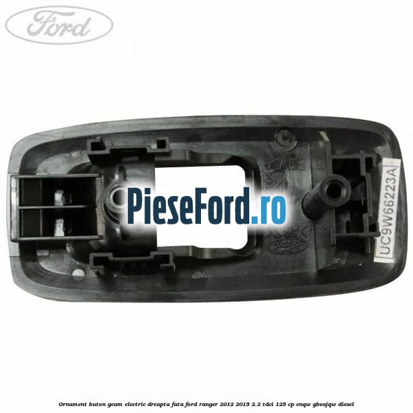 Ornament buton geam electric dreapta fata Ford Ranger 2012-2015 2.2 TDCi 125 cp ENQW, GBVAJQW diesel