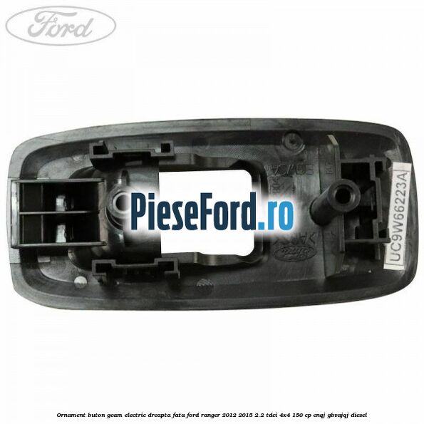 Ornament buton geam electric dreapta fata Ford Ranger 2012-2015 2.2 TDCi 4x4 150 cp ENQJ, GBVAJQJ diesel