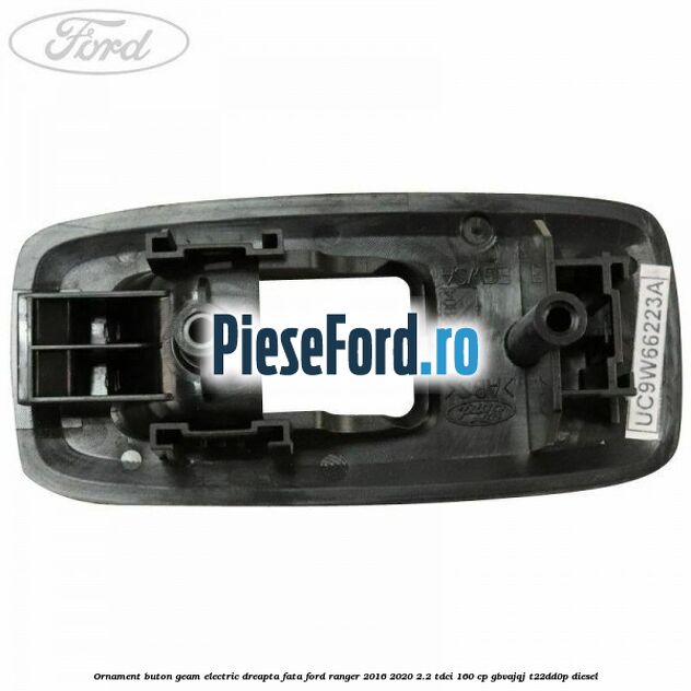 Ornament buton geam electric dreapta fata Ford Ranger 2016-2020 2.2 TDCi 160 cp GBVAJQJ, T22DD0P diesel