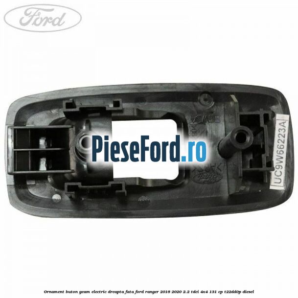 Ornament buton geam electric dreapta fata Ford Ranger 2016-2020 2.2 TDCi 4x4 131 cp Ornament buton geam electric dreapta fata Ford Ranger 2016-2020 2.2 TDCi 4x4 131 cp T22DD0P diesel