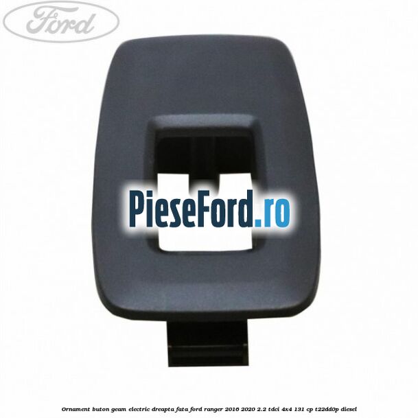 Ornament buton geam electric dreapta fata Ford Ranger 2016-2020 2.2 TDCi 4x4 131 cp T22DD0P diesel