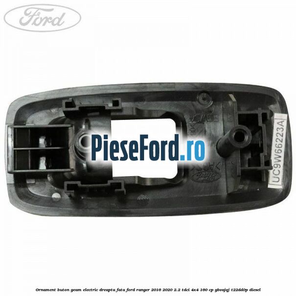 Ornament buton geam electric dreapta fata Ford Ranger 2016-2020 2.2 TDCi 4x4 160 cp Ornament buton geam electric dreapta fata Ford Ranger 2016-2020 2.2 TDCi 4x4 160 cp GBVAJQJ, T22DD0P diesel