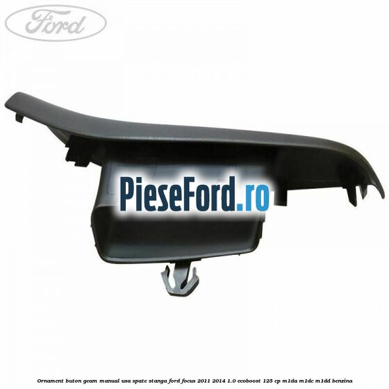 Ornament buton geam manual usa spate stanga Ford Focus 2011-2014 1.0 EcoBoost 125 cp M1DA, M1DC, M1DD benzina