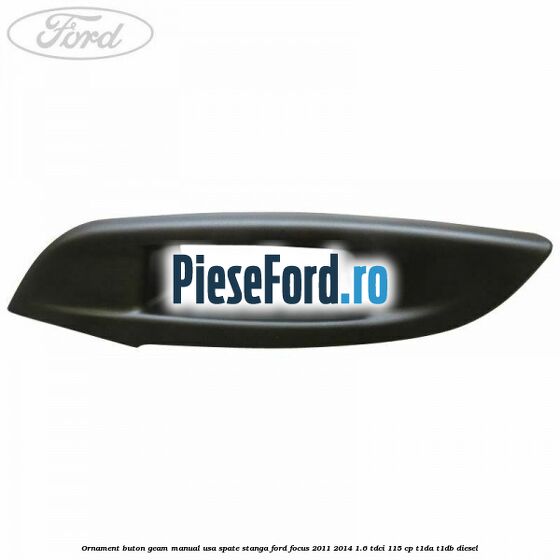 Ornament buton geam manual usa spate stanga Ford Focus 2011-2014 1.6 TDCi 115 cp T1DA, T1DB diesel