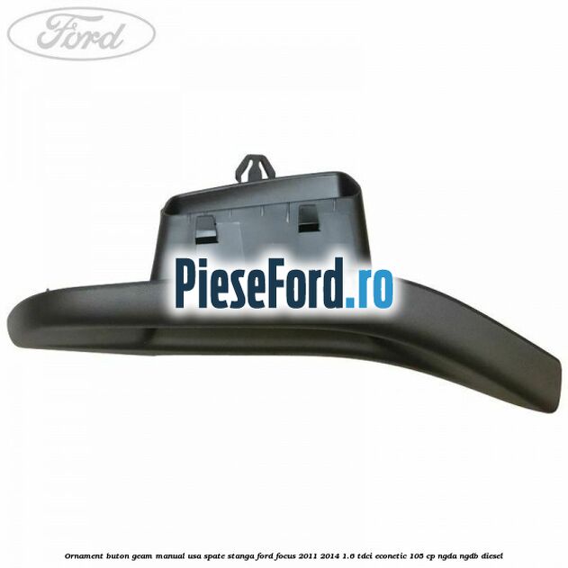 Ornament buton geam manual usa spate stanga Ford Focus 2011-2014 1.6 TDCi ECOnetic 105 cp NGDA, NGDB diesel