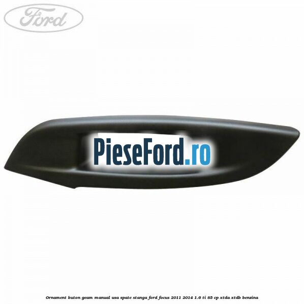 Ornament buton geam manual usa spate stanga Ford Focus 2011-2014 1.6 Ti 85 cp XTDA, XTDB benzina