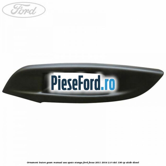 Ornament buton geam manual usa spate stanga Ford Focus 2011-2014 2.0 TDCi 136 cp UKDB diesel