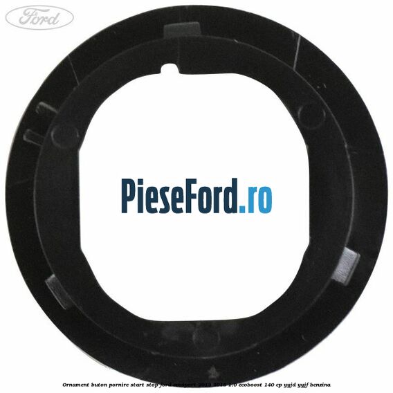 Ornament buton pornire start stop Ford EcoSport 2013-2018 1.0 EcoBoost 140 cp YYJD, YYJF benzina