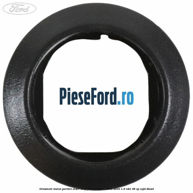 Ornament buton pornire start stop Ford EcoSport 2013-2018 1.5 TDCi 95 cp XVJD diesel