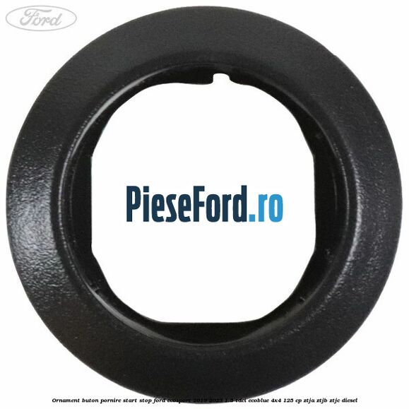 Ornament buton pornire start stop Ford EcoSport 2019-2023 1.5 TDCi EcoBlue 4x4 125 cp ZTJA, ZTJB, ZTJC diesel