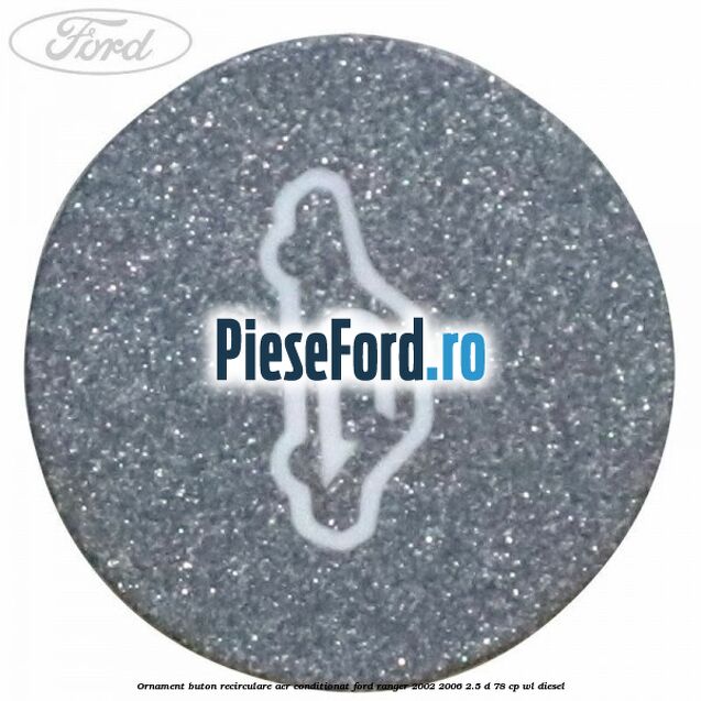 Ornament buton recirculare aer conditionat Ford Ranger 2002-2006 2.5 D 78 cp Ornament buton recirculare aer conditionat Ford Ranger 2002-2006 2.5 D 78 cp WL diesel
