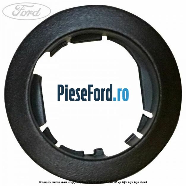 Ornament buton start stop Ford Fiesta 2013-2017 1.6 TDCi 95 cp T3JA, TZJA, TZJB diesel
