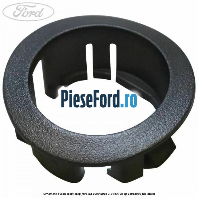 Ornament buton start stop Ford Ka 2009-2016 1.3 TDCi 75 cp 169A1000, FD4 diesel