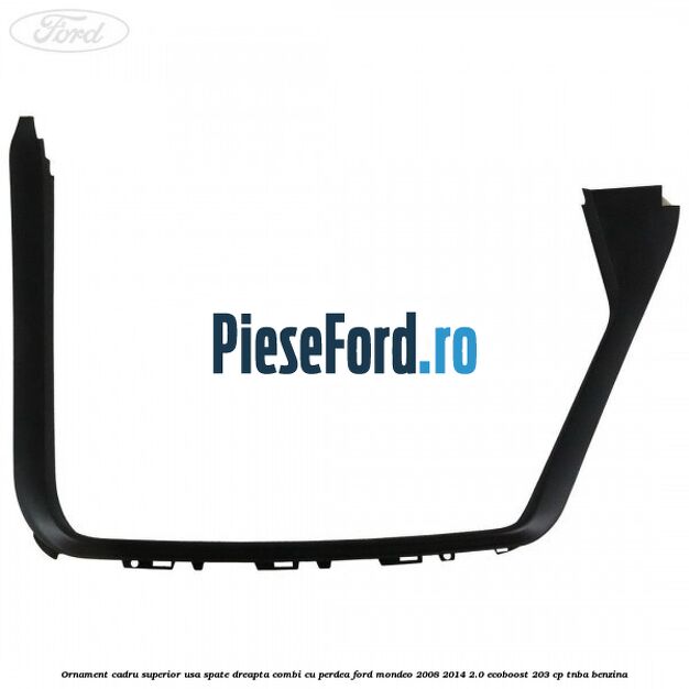 Ornament cadru superior usa spate dreapta combi cu perdea Ford Mondeo 2008-2014 2.0 EcoBoost 203 cp TNBA benzina