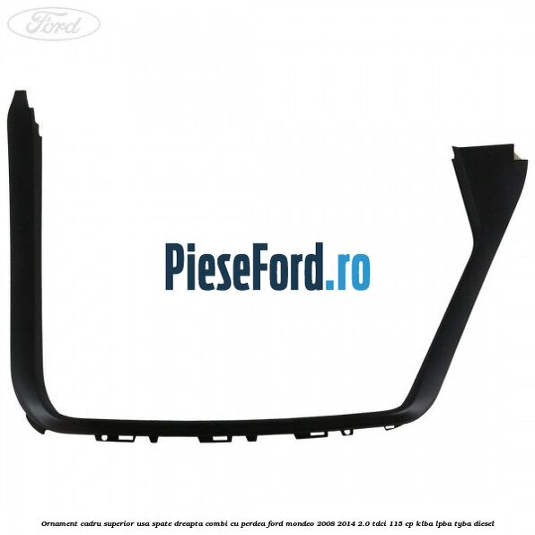 Ornament cadru superior usa spate dreapta combi cu perdea Ford Mondeo 2008-2014 2.0 TDCi 115 cp Ornament cadru superior usa spate dreapta combi cu perdea Ford Mondeo 2008-2014 2.0 TDCi 115 cp KLBA, LPBA, TYBA diesel