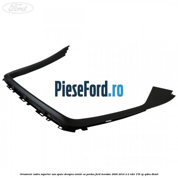 Ornament cadru superior usa spate dreapta combi cu perdea Ford Mondeo 2008-2014 2.2 TDCi 175 cp Q4BA diesel