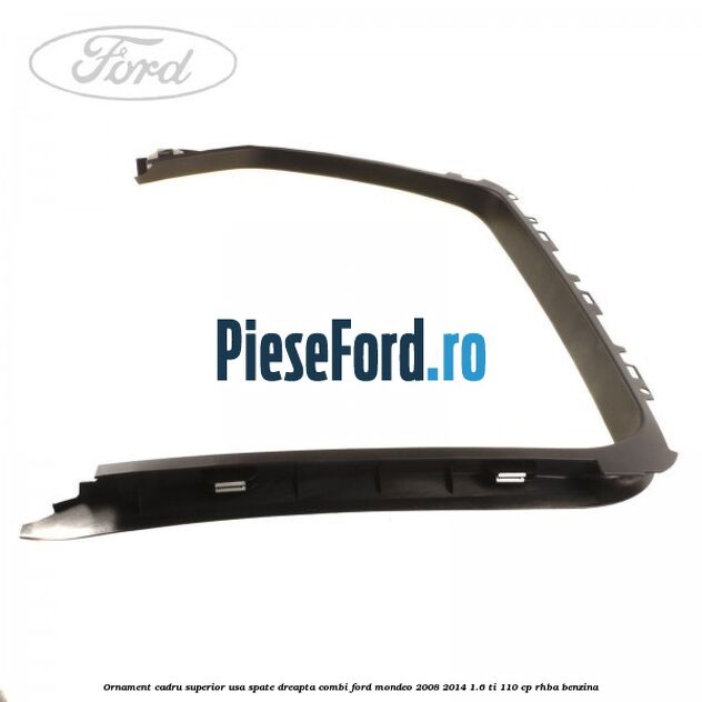 Ornament cadru superior usa spate dreapta combi Ford Mondeo 2008-2014 1.6 Ti 110 cp RHBA benzina