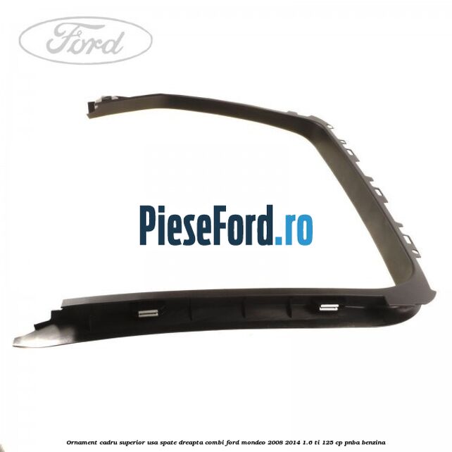 Ornament cadru superior usa spate dreapta combi Ford Mondeo 2008-2014 1.6 Ti 125 cp PNBA benzina