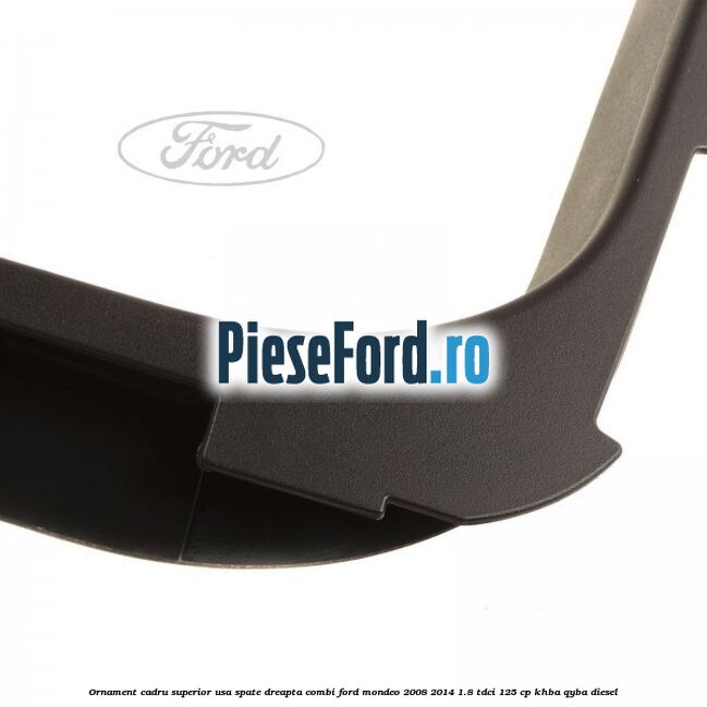 Ornament cadru superior usa spate dreapta combi Ford Mondeo 2008-2014 1.8 TDCi 125 cp KHBA, QYBA diesel