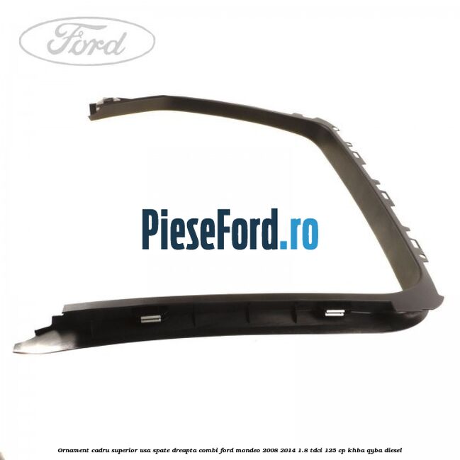 Ornament cadru superior usa spate dreapta combi Ford Mondeo 2008-2014 1.8 TDCi 125 cp KHBA, QYBA diesel