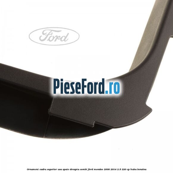 Ornament cadru superior usa spate dreapta combi Ford Mondeo 2008-2014 2.5 220 cp HUBA benzina