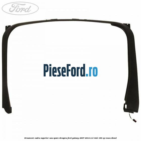Ornament cadru superior usa spate dreapta Ford Galaxy 2007-2014 2.0 TDCi 163 cp Ornament cadru superior usa spate dreapta Ford Galaxy 2007-2014 2.0 TDCi 163 cp TXWA diesel