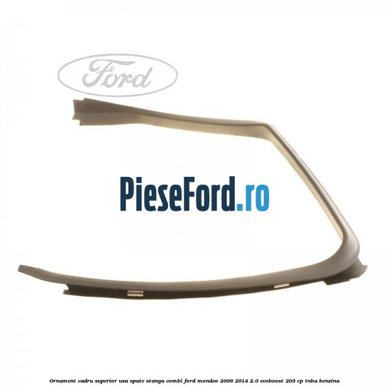 Ornament cadru superior usa spate stanga combi Ford Mondeo 2008-2014 2.0 EcoBoost 203 cp Ornament cadru superior usa spate stanga combi Ford Mondeo 2008-2014 2.0 EcoBoost 203 cp TNBA benzina