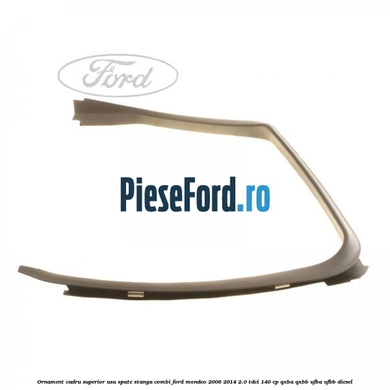 Ornament cadru superior usa spate stanga combi Ford Mondeo 2008-2014 2.0 TDCi 140 cp QXBA, QXBB, UFBA, UFBB diesel