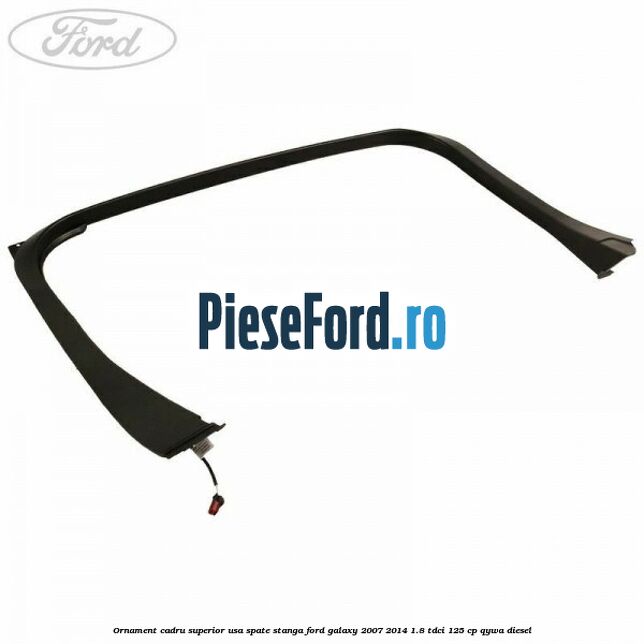 Ornament cadru superior usa spate stanga Ford Galaxy 2007-2014 1.8 TDCi 125 cp QYWA diesel