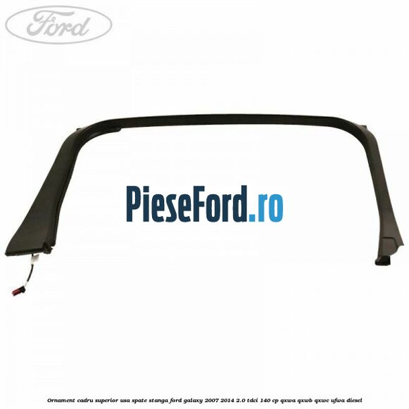 Ornament cadru superior usa spate stanga Ford Galaxy 2007-2014 2.0 TDCi 140 cp QXWA, QXWB, QXWC, UFWA diesel