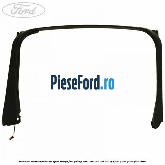 Ornament cadru superior usa spate stanga Ford Galaxy 2007-2014 2.0 TDCi 140 cp QXWA, QXWB, QXWC, UFWA diesel