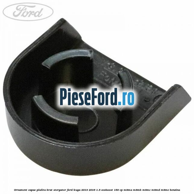 Ornament capac piulita brat stergator Ford Kuga 2013-2016 1.5 EcoBoost 150 cp M8MA, M8MB, M8MC, M8MD, M8ME benzina