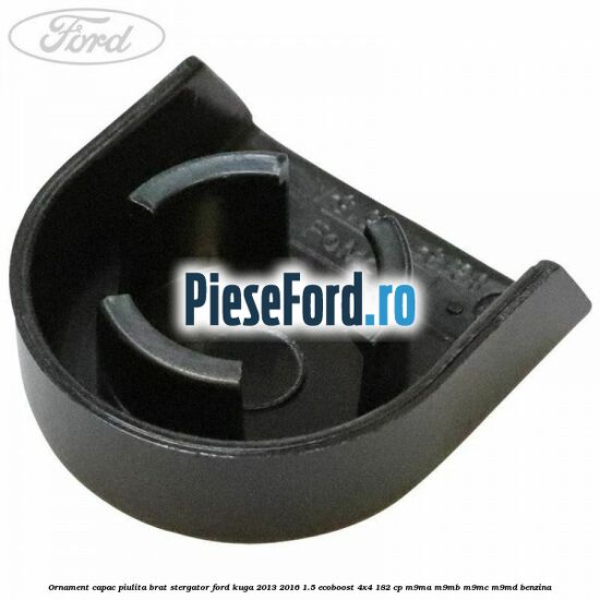 Ornament capac piulita brat stergator Ford Kuga 2013-2016 1.5 EcoBoost 4x4 182 cp M9MA, M9MB, M9MC, M9MD benzina
