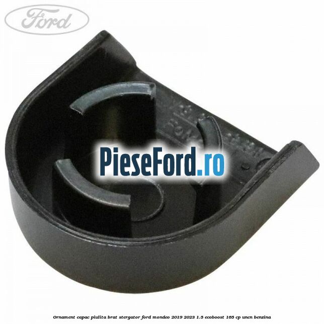 Ornament capac piulita brat stergator Ford Mondeo 2019-2023 1.5 EcoBoost 165 cp UNCN benzina