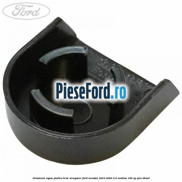 Ornament capac piulita brat stergator Ford Mondeo 2019-2023 2.0 EcoBlue 150 cp YLCC diesel