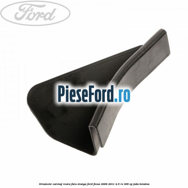 Ornament carenaj roata fata stanga Ford Focus 2008-2011 2.5 RS 305 cp JZDA benzina