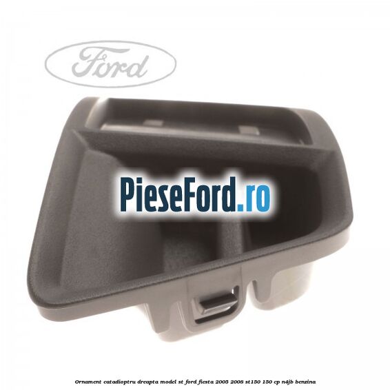 Ornament catadioptru dreapta model ST Ford Fiesta 2005-2008 ST150 150 cp N4JB benzina