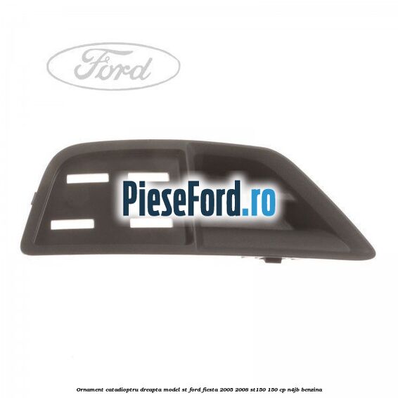 Ornament catadioptru dreapta model ST Ford Fiesta 2005-2008 ST150 150 cp N4JB benzina