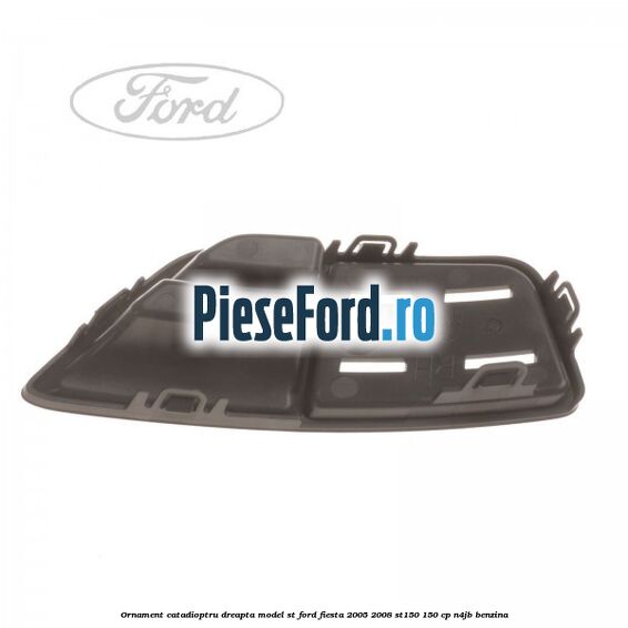 Ornament catadioptru dreapta model ST Ford Fiesta 2005-2008 ST150 150 cp N4JB benzina